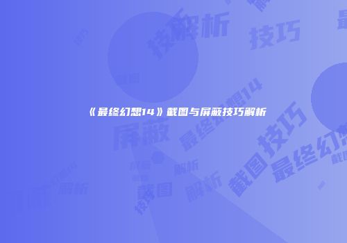 《最终幻想14》截图与屏蔽技巧解析