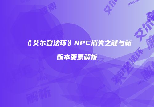 《艾尔登法环》NPC消失之谜与新版本要素解析