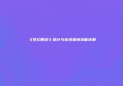 《梦幻西游》统计与在线查询功能详解