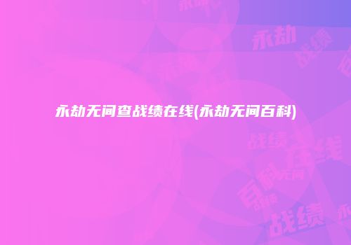 永劫无间查战绩在线(永劫无间百科)