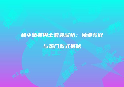 和平精英男士套装解析：免费领取与热门款式揭秘