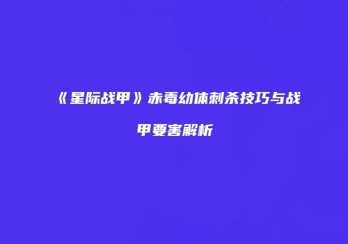 《星际战甲》赤毒幼体刺杀技巧与战甲要害解析
