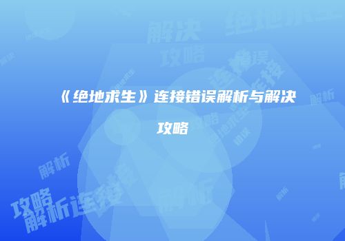 《绝地求生》连接错误解析与解决攻略
