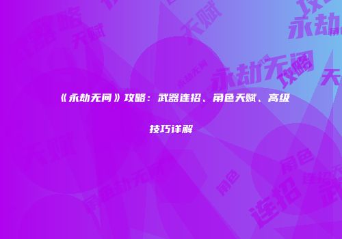 《永劫无间》攻略：武器连招、角色天赋、高级技巧详解