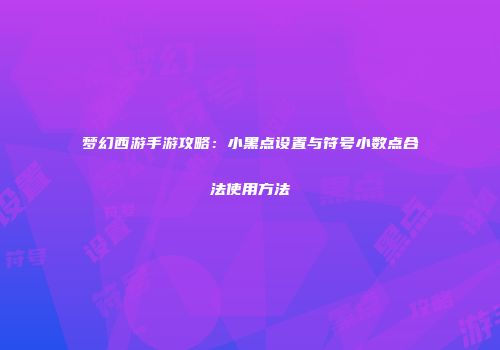 梦幻西游手游攻略：小黑点设置与符号小数点合法使用方法