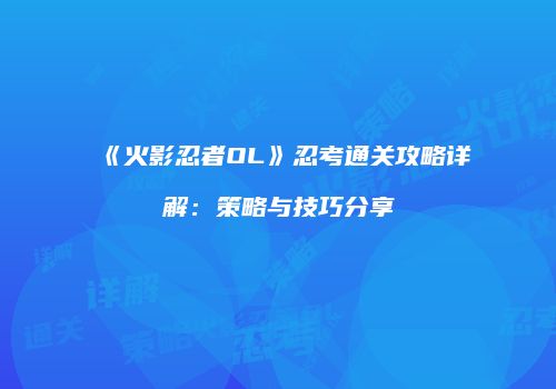 《火影忍者OL》忍考通关攻略详解：策略与技巧分享