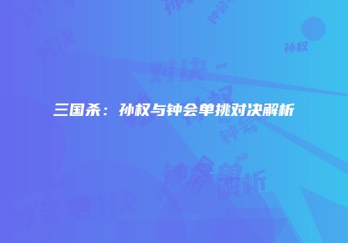 三国杀：孙权与钟会单挑对决解析