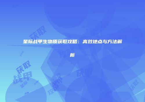 星际战甲生物质获取攻略：高效地点与方法解析