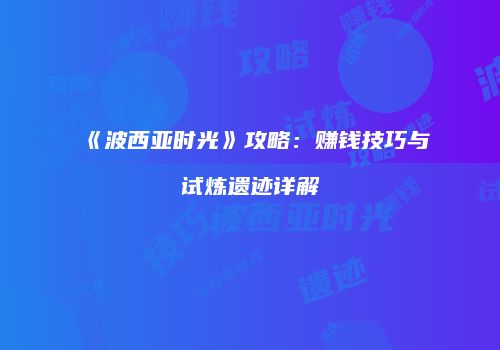 《波西亚时光》攻略：赚钱技巧与试炼遗迹详解