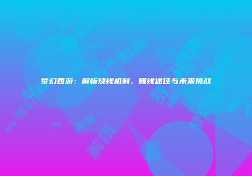 梦幻西游：解析烧钱机制、赚钱途径与未来挑战