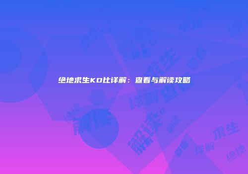 绝地求生KD比详解：查看与解读攻略