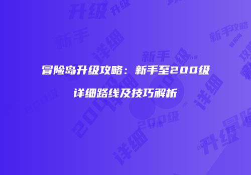 冒险岛升级攻略：新手至200级详细路线及技巧解析