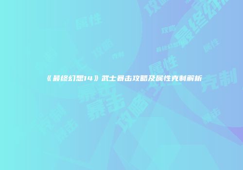 《最终幻想14》武士暴击攻略及属性克制解析