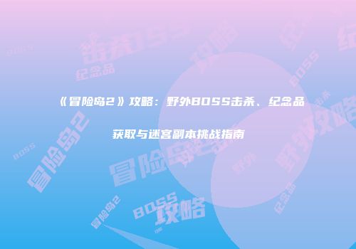 《冒险岛2》攻略：野外BOSS击杀、纪念品获取与迷宫副本挑战指南