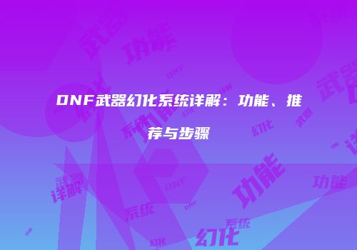 DNF武器幻化系统详解：功能、推荐与步骤