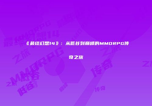 《最终幻想14》：从低谷到巅峰的MMORPG传奇之旅