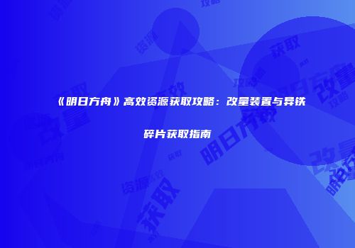 《明日方舟》高效资源获取攻略：改量装置与异铁碎片获取指南