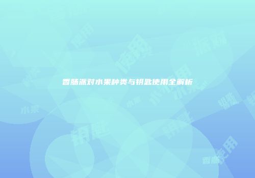 香肠派对水果种类与钥匙使用全解析
