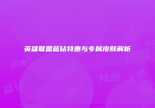 英雄联盟蓝钻特惠与专属皮肤解析