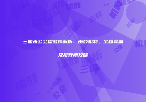 三国杀公会擂鼓榜解析：击鼓机制、宝箱奖励及排行榜攻略