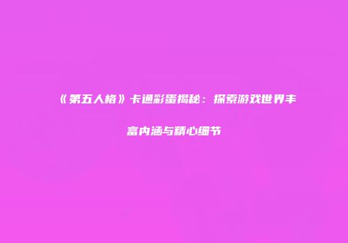 《第五人格》卡通彩蛋揭秘：探索游戏世界丰富内涵与精心细节