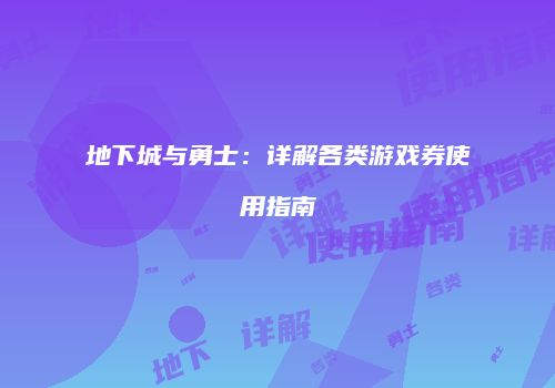 地下城与勇士：详解各类游戏券使用指南