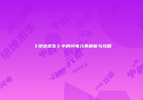 《绝地求生》中的闪电元素解析与攻略