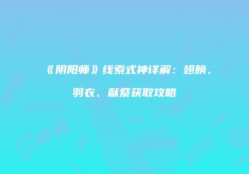 《阴阳师》线索式神详解：翅膀、羽衣、献祭获取攻略
