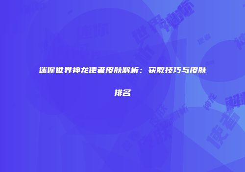 迷你世界神龙使者皮肤解析：获取技巧与皮肤排名