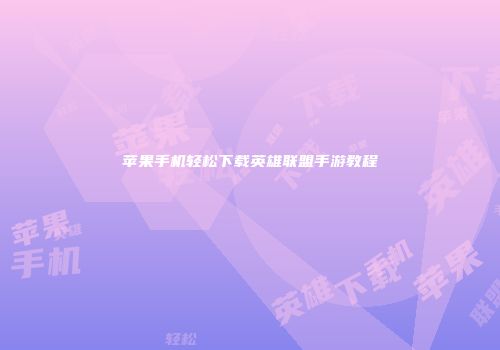 苹果手机轻松下载英雄联盟手游教程