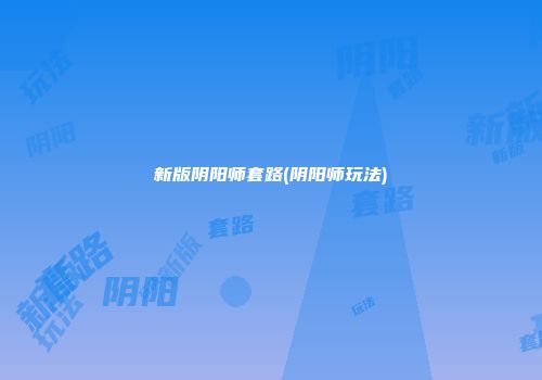 新版阴阳师套路(阴阳师玩法)
