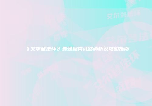 《艾尔登法环》最强槌类武器解析及攻略指南