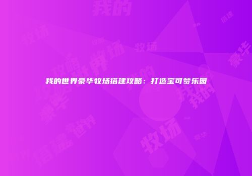 我的世界豪华牧场搭建攻略：打造宝可梦乐园