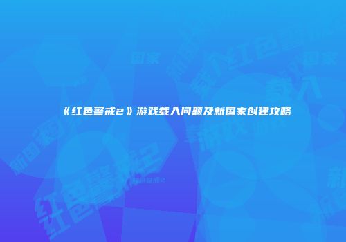 《红色警戒2》游戏载入问题及新国家创建攻略