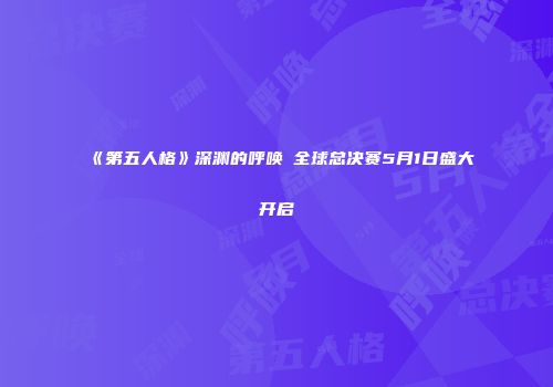 《第五人格》深渊的呼唤Ⅲ全球总决赛5月1日盛大开启