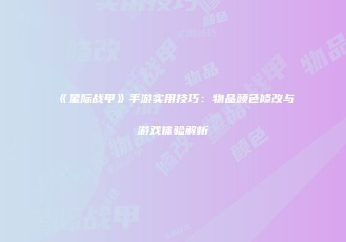 《星际战甲》手游实用技巧：物品颜色修改与游戏体验解析