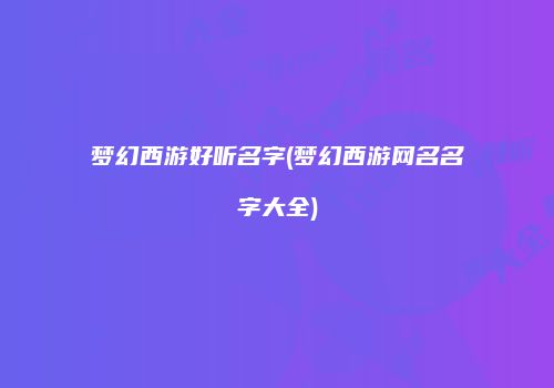 梦幻西游好听名字(梦幻西游网名名字大全)