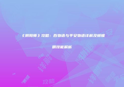 《阴阳师》攻略：百物语与平安物语详解及蝴蝶精技能解析
