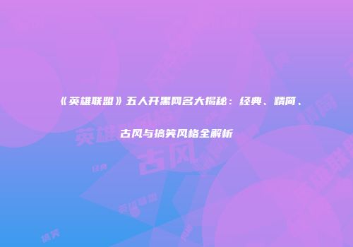 《英雄联盟》五人开黑网名大揭秘：经典、精简、古风与搞笑风格全解析