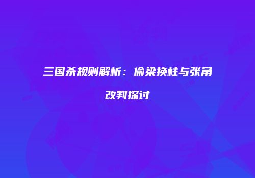 三国杀规则解析：偷梁换柱与张角改判探讨