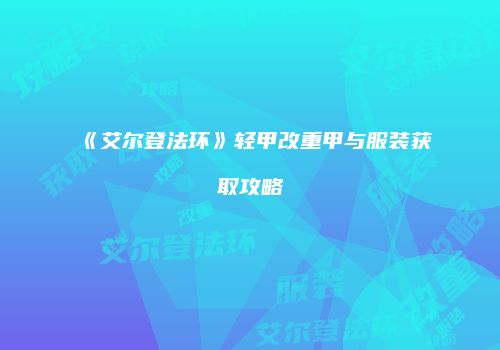 《艾尔登法环》轻甲改重甲与服装获取攻略
