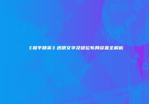 《和平精英》透明文字及键位布局设置全解析