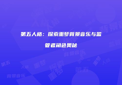 第五人格：探索噩梦背景音乐与监管者角色奥秘