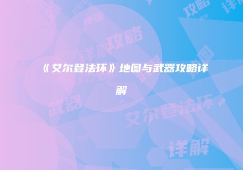 《艾尔登法环》地图与武器攻略详解