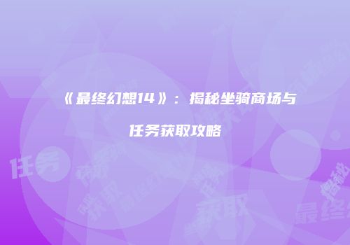 《最终幻想14》：揭秘坐骑商场与任务获取攻略