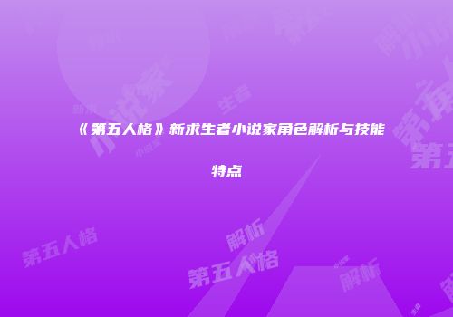 《第五人格》新求生者小说家角色解析与技能特点