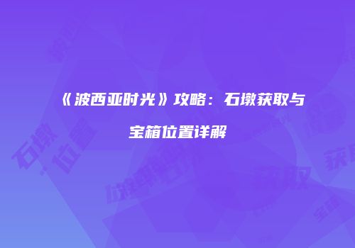 《波西亚时光》攻略：石墩获取与宝箱位置详解
