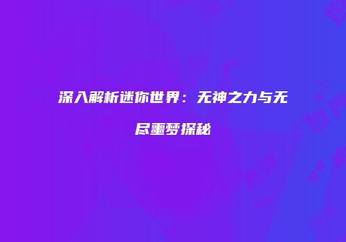 深入解析迷你世界：无神之力与无尽噩梦探秘