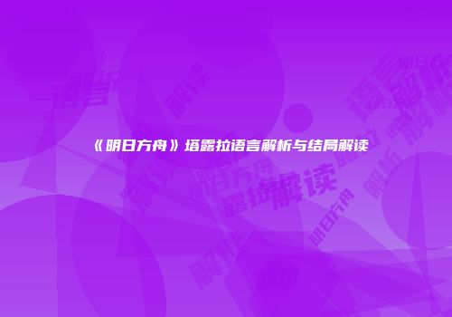 《明日方舟》塔露拉语言解析与结局解读