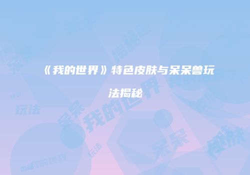 《我的世界》特色皮肤与呆呆兽玩法揭秘